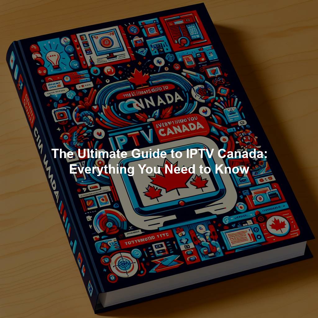 The Ultimate Guide to IPTV Canada: Everything You Need to Know